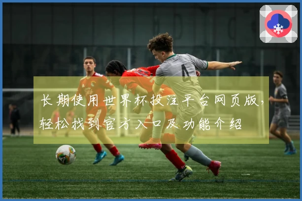 长期使用世界杯投注平台网页版，轻松找到官方入口及功能介绍