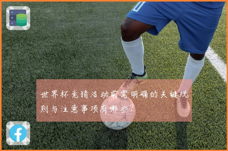 世界杯竞猜活动前需明确的关键规则与注意事项有哪些？