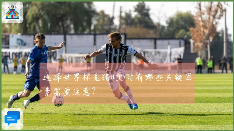 选择世界杯竞猜app时有哪些关键因素需要注意?
