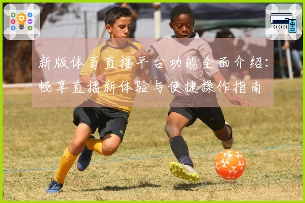 新版体育直播平台功能全面介绍：畅享直播新体验与便捷操作指南