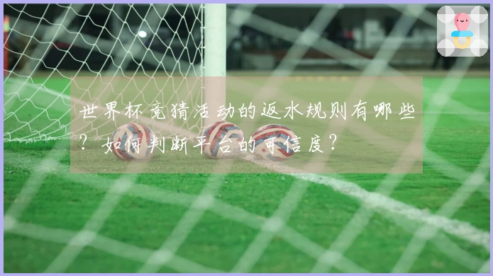 世界杯竞猜活动的返水规则有哪些?如何判断平台的可信度?