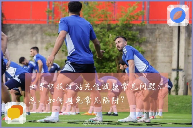 世界杯投注站充值提款常见问题汇总，如何避免常见陷阱？