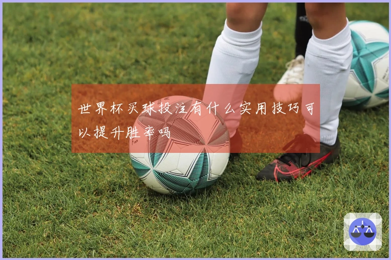 世界杯买球投注有什么实用技巧可以提升胜率吗