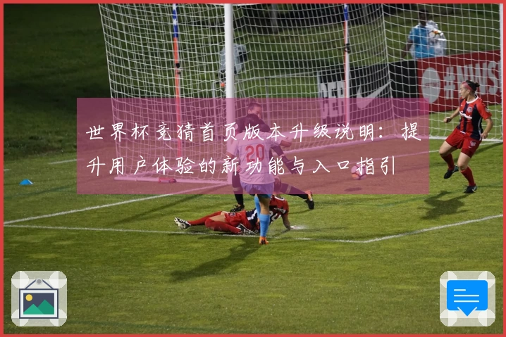 世界杯竞猜首页版本升级说明：提升用户体验的新功能与入口指引
