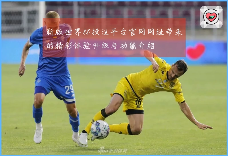 新版世界杯投注平台官网网址带来的精彩体验升级与功能介绍