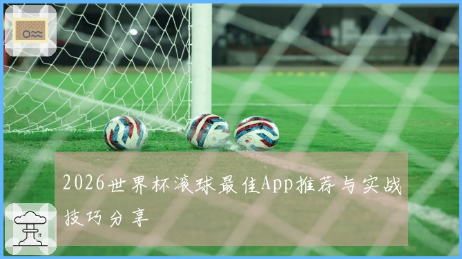 2026世界杯滚球最佳App推荐与实战技巧分享
