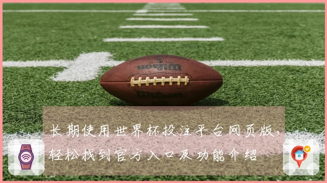 长期使用世界杯投注平台网页版，轻松找到官方入口及功能介绍
