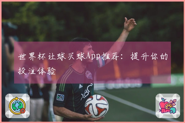 世界杯让球买球App推荐：提升你的投注体验