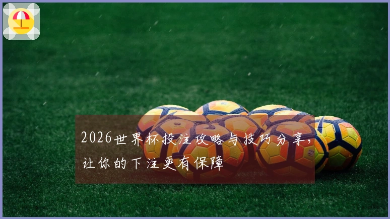 2026世界杯投注攻略与技巧分享,让你的下注更有保障