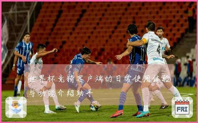世界杯竞猜客户端的日常使用体验与功能介绍助手