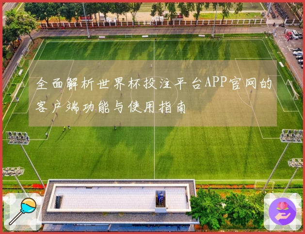 全面解析世界杯投注平台APP官网的客户端功能与使用指南
