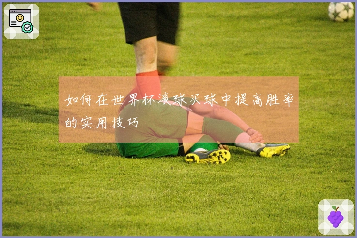 如何在世界杯滚球买球中提高胜率的实用技巧