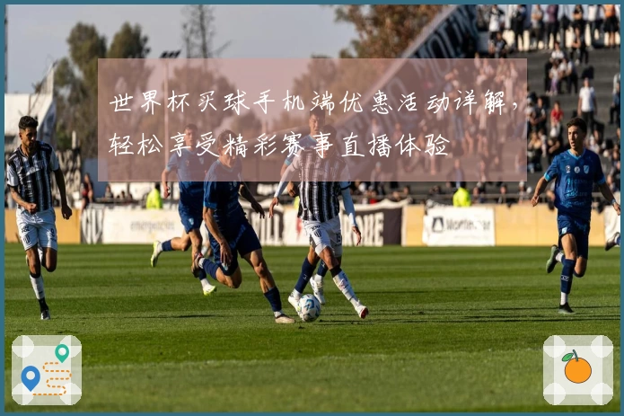 世界杯买球手机端优惠活动详解，轻松享受精彩赛事直播体验